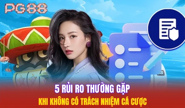 5 rủi ro thường gặp khi không có trách nhiệm cá cược