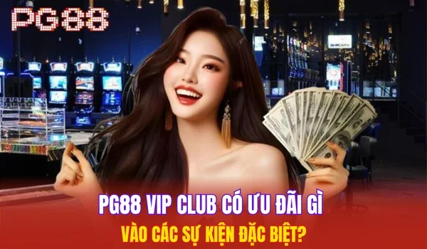 PG88 Vip Club có ưu đãi gì vào các sự kiện đặc biệt?